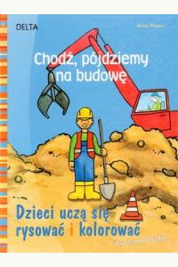 Chodź, pójdziemy na budowę. Dzieci uczą się rysować i kolorować