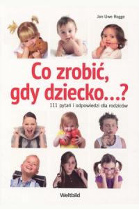 Co zrobić, gdy dziecko...? 111 pytań i odpowiedzi dla rodziców