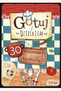 Gotuj z dzieckiem. 30 przepisów dla młodych kucharzy