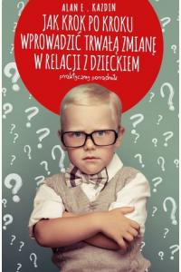 Jak krok po kroku wprowadzić trwałą zmianę w relacji z dzieckiem. Praktyczny poradnik