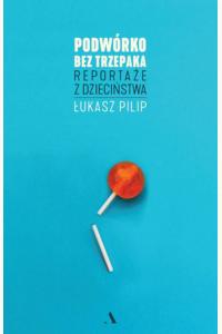 Podwórko bez trzepaka. Reportaże z dzieciństwa