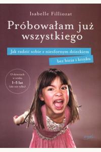 Próbowałam już wszystkiego. Jak radzić sobie z niesfornym dzieckiem bez bicia i krzyku