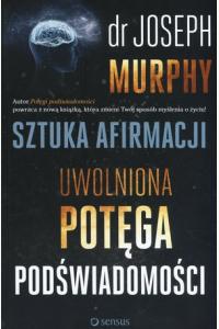 Sztuka afirmacji. Uwolniona potęga podświadomości