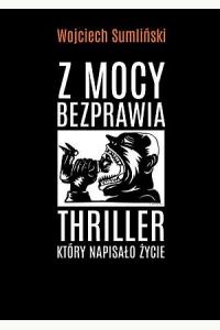Z mocy bezprawia. Thriller, który napisało życie