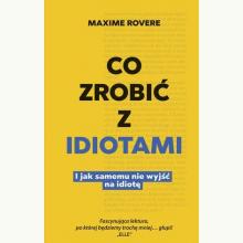 Co zrobić z idiotami. I jak samemu nie wyjść na idiotę, 9788324074044