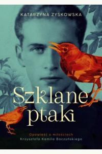 Szklane ptaki. Opowieść o miłościach Krzysztofa Kamila Baczyńskiego (barwione brzegi)