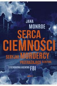 Serca ciemności. Seryjni mordercy, przerażające śledztwa, legendarna agentka FBI