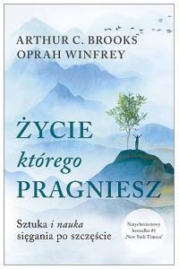 Życie, którego pragniesz. Sztuka i nauka sięgania po szczęście