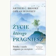 Życie, którego pragniesz. Sztuka i nauka sięgania po szczęście, 9788324096725 Życie, którego pragniesz. Sztuka i nauka sięgania po szczęście, 9788324096725