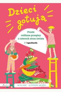 Dzieci gotują. Proste roślinne przepisy z czterech stron świata