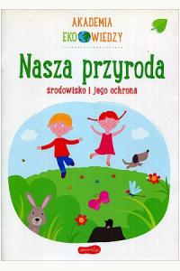 Akademia Eko wiedzy. Nasza przyroda. Środowisko i jego ochrona