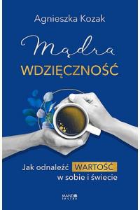 Mądra wdzięczność. Jak odnaleźć wartość w sobie i świecie