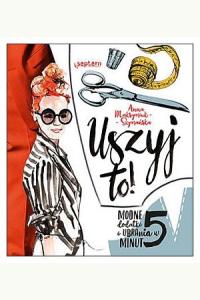 Uszyj to! Modne ubrania i dodatki w 5 minut