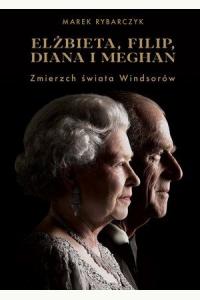 Elżbieta, Filip, Diana i Meghan. Zmierzch świata Windsorów