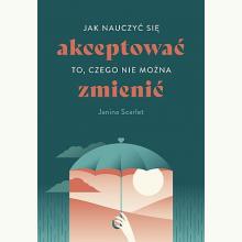 Jak nauczyć się akceptować to, czego nie można zmienić, 9788328725430