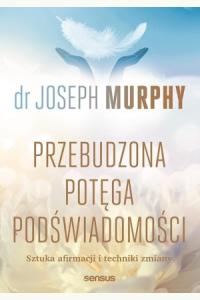 Przebudzona potęga podświadomości. Sztuka afirmacji i techniki zmiany