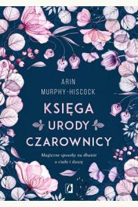 Księga urody czarownicy. Magiczne sposoby na dbanie o ciało i duszę