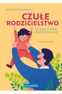 Czułe rodzicielstwo. Jak dbać o siebie i dać dziecku siłę