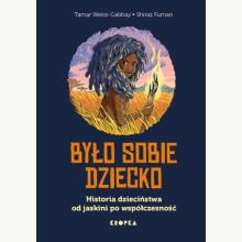 Było sobie dziecko. Historia dzieciństwa od jaskini po współczesność, 9788368382419 K Było sobie dziecko. Historia dzieciństwa od jaskini po współczesność, 9788368382419 K
