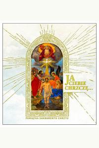 Ja Ciebie chrzczę.. Pamiątka Sakramentu Chrztu