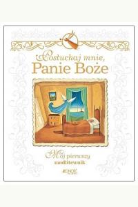 Posłuchaj mnie Panie Boże. Mój pierwszy modlitewnik