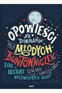 Opowieści na dobranoc dla młodych buntowniczek. 100 historii niezwykłych kobiet