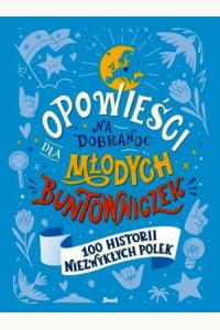Opowieści na dobranoc dla młodych buntowniczek. 100 historii niezwykłych Polek