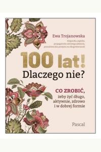 100 lat! Dlaczego nie? Co zrobić, żeby żyć długo, aktywnie, zdrowo i w dobrej formie