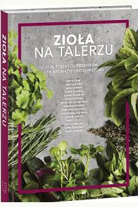 Zioła na talerzu. 75 pysznych przepisów i 15 aromatycznych historii