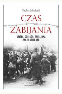 Czas zabijania. Bełżec, Sobibór, Treblinka i akcja Reinhardt