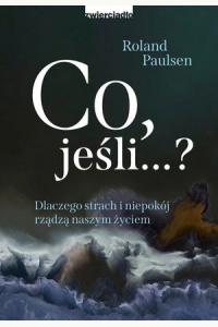 Co, jeśli...? Dlaczego strach i niepokój rządzą naszym życiem