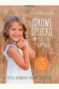 Zdrowe dziecko w zgodzie z naturą. 70 przepisów na zdrowe dania, które polubią maluchy