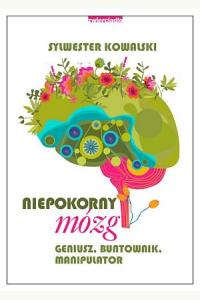 Niepokorny mózg. Geniusz, buntownik, manipulator