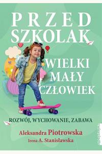 Przedszkolak. Wielki mały człowiek. Rozwój, wychowanie, zabawa