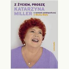 Z życiem, proszę. Katarzyna Miller w rozmowie autobiograficznej z Beatą Biały, 9788381325714 Z życiem, proszę. Katarzyna Miller w rozmowie autobiograficznej z Beatą Biały, 9788381325714