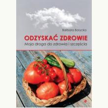 Odzyskać zdrowie. Moja droga do zdrowia i szczęścia, 9788381591188