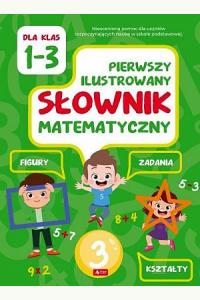 Pierwszy ilustrowany słownik matematyczny dla klas 1-3