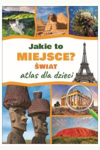 Jakie to miejsce? Świat. Atlas dla dzieci
