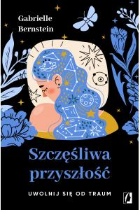 Szczęśliwa przyszłość. Uwolnij się od traum