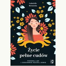Życie pełne cudów. Pokonaj lęk i codziennie kochaj siebie, 9788383214368