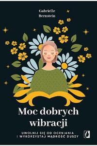 Moc dobrych wibracji. Uwolnij się od oceniania i wykorzystaj mądrość duszy