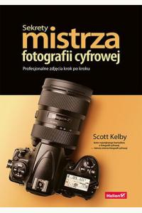 Sekrety mistrza fotografii cyfrowej. Profesjonalne zdjęcia krok po kroku