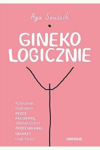 GinekoLOGICZNIE. Poradnik napisany przez pacjentkę, sprawdzony przez lekarki, lekarzy i nie tylko
