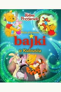 Moje pierwsze bajki o Kubusiu. Disney Kubuś i Przyjaciele