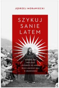 Szykuj sanie latem. Syberyjski mesjasz i podróż do kresu rosyjskiego snu o zbawieniu