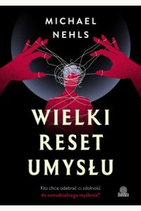 Wielki reset umysłu. Kto chce odebrać ci zdolność do samodzielnego myślenia?