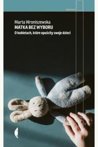 Matka bez wyboru. O kobietach, które opuściły swoje dzieci