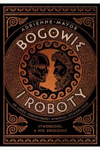 Bogowie i roboty. Jak ludzie starożytności wymyślili sztuczne życie