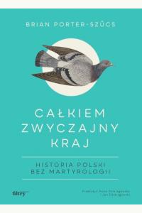 Całkiem zwyczajny kraj. Historia Polski bez martyrologii